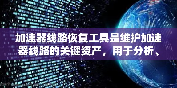 加速器线路恢复工具是维护加速器线路的关键资产,用于分析、诊断和修复问题,以确保高效和安全运行。以下是对这些工具的分类及其应用场景的详细分析 加速器线路恢复工具是维护加速器线路的关键资产,用于分析、诊断和修复问题,以确保高效和安全运行。以下是对这些工具的分类及其应用场景的详细分析