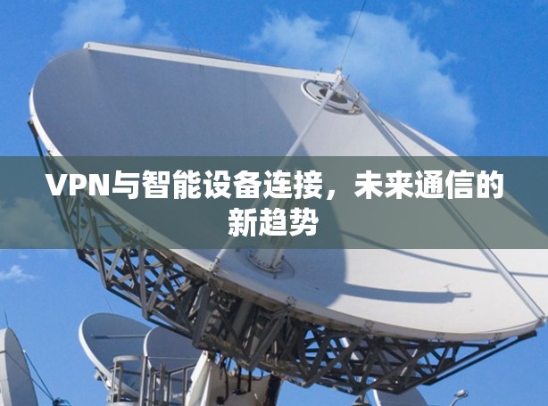 VPN与智能设备连接，未来通信的新趋势
