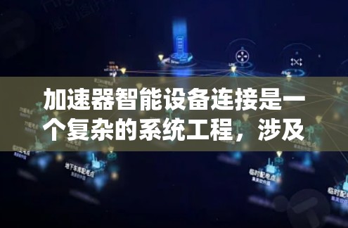 加速器智能设备连接是一个复杂的系统工程，涉及硬件设计、软件开发和系统集成等多个方面。以下是对加速器智能化连接的详细分析