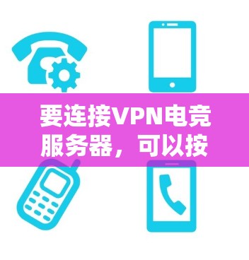 要连接VPN电竞服务器，可以按照以下步骤操作