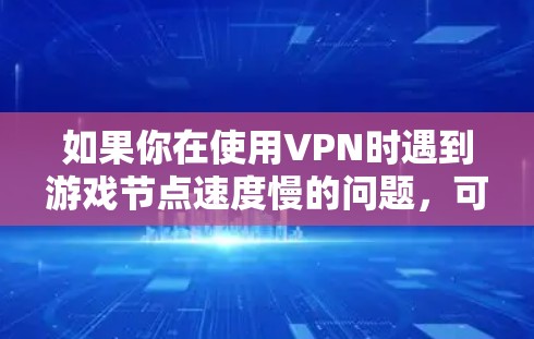 如果你在使用VPN时遇到游戏节点速度慢的问题，可以按照以下步骤进行测速和排查