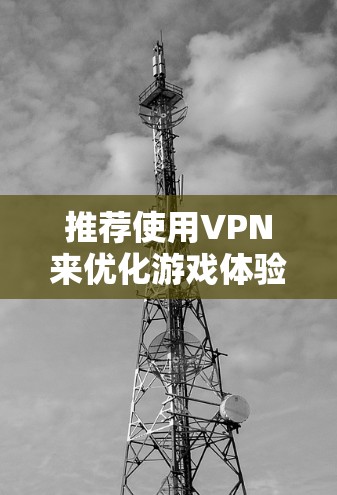 推荐使用VPN来优化游戏体验时，可以根据以下因素选择合适的服务器位置