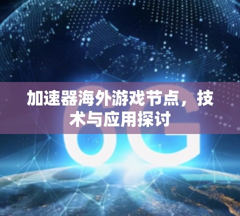 加速器海外游戏节点,技术与应用探讨 加速器海外游戏节点,技术与应用探讨