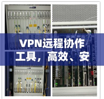 VPN远程协作工具,高效、安全的远程办公解决方案 VPN远程协作工具,高效、安全的远程办公解决方案
