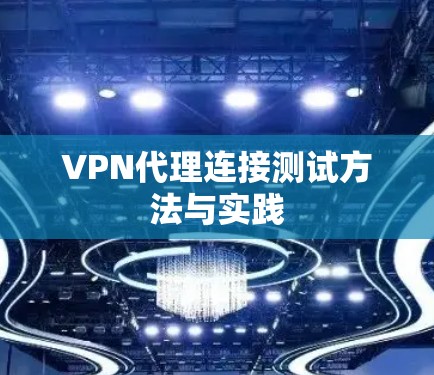 VPN代理连接测试方法与实践 VPN代理连接测试方法与实践