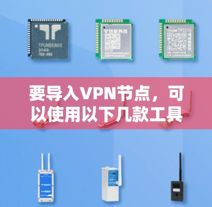 要导入VPN节点,可以使用以下几款工具,它们支持多种协议并提供用户友好的界面 要导入VPN节点,可以使用以下几款工具,它们支持多种协议并提供用户友好的界面