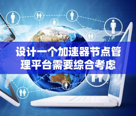 设计一个加速器节点管理平台需要综合考虑用户管理、节点监控、配置管理、故障排除、性能优化、安全管理、扩展集成、部署运维等多个方面。以下是对各个模块的详细分析和设计思路