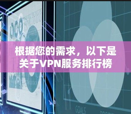 根据您的需求,以下是关于VPN服务排行榜的详细分析和建议 根据您的需求,以下是关于VPN服务排行榜的详细分析和建议