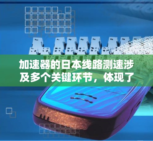 加速器的日本线路测速涉及多个关键环节,体现了日本在粒子物理学领域的技术实力和创新能力。以下是对这一过程的详细分析 加速器的日本线路测速涉及多个关键环节,体现了日本在粒子物理学领域的技术实力和创新能力。以下是对这一过程的详细分析