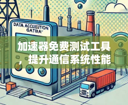 加速器免费测试工具，提升通信系统性能的秘密武器