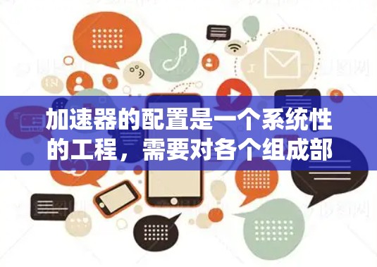 加速器的配置是一个系统性的工程，需要对各个组成部分有清晰的理解和掌握。以下是加速器配置的分步指南，帮助你逐步完成加速器的设置