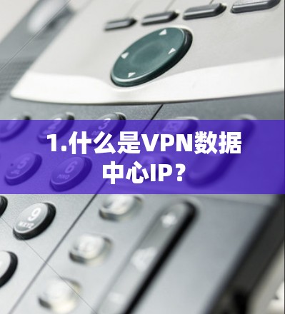 1.什么是VPN数据中心IP？