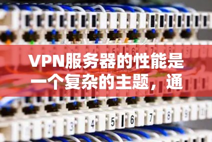 VPN服务器的性能是一个复杂的主题，通常取决于多个因素，包括但不限于服务器的位置、带宽、稳定性、连接数、多平台支持、隐私保护等。以下是一些关键因素，可以帮助你评估VPN服务器的性能