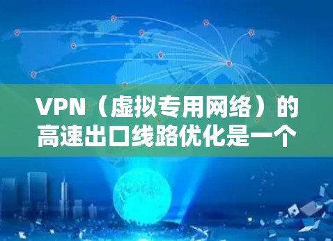 VPN（虚拟专用网络）的高速出口线路优化是一个复杂的网络配置和性能调优问题，通常需要从多个方面进行优化。以下是一些常见的优化方法和建议