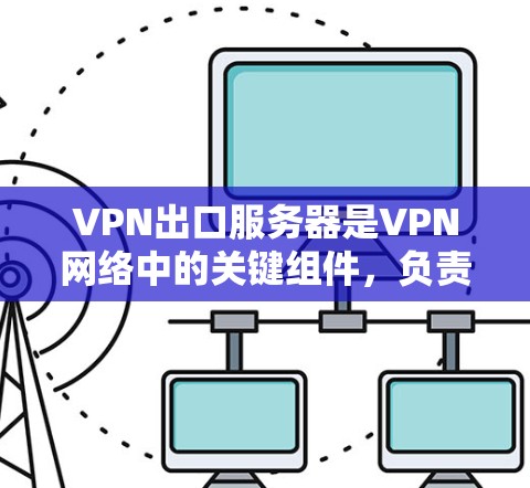 VPN出口服务器是VPN网络中的关键组件,负责将内部网络与外部网络连接起来,同时确保安全性。以下是关于VPN出口服务器的详细解释 VPN出口服务器是VPN网络中的关键组件,负责将内部网络与外部网络连接起来,同时确保安全性。以下是关于VPN出口服务器的详细解释