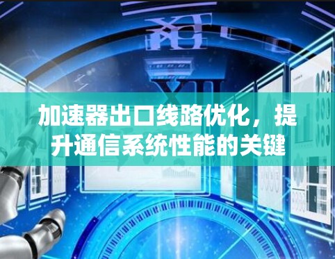 加速器出口线路优化，提升通信系统性能的关键