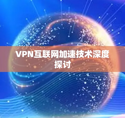 VPN互联网加速技术深度探讨