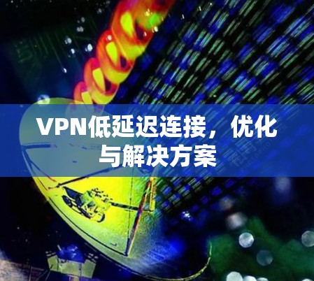 VPN低延迟连接，优化与解决方案