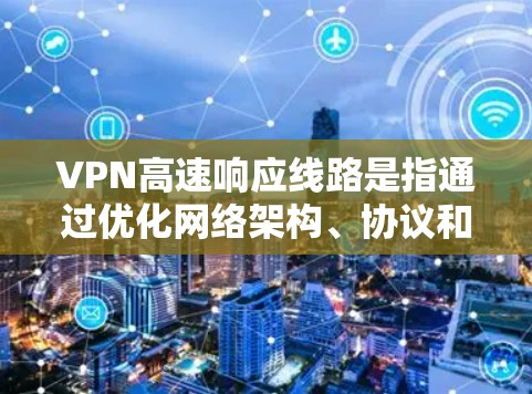 VPN高速响应线路是指通过优化网络架构、协议和技术手段,显著提升VPN(虚拟专用网络)的连接速度和响应效率。以下是对其的详细分析 VPN高速响应线路是指通过优化网络架构、协议和技术手段,显著提升VPN(虚拟专用网络)的连接速度和响应效率。以下是对其的详细分析
