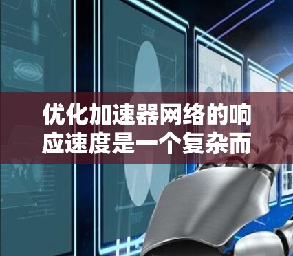 优化加速器网络的响应速度是一个复杂而全面的工程，涉及多个层面的策略和技术。以下是一个有条理的优化计划，涵盖了从硬件到算法的各个方面