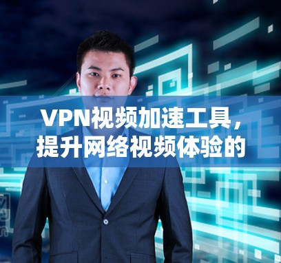 VPN视频加速工具,提升网络视频体验的秘密武器 VPN视频加速工具,提升网络视频体验的秘密武器