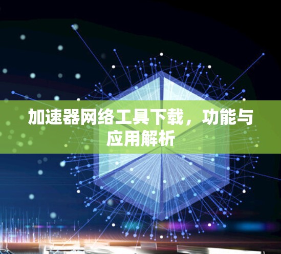 加速器网络工具下载，功能与应用解析