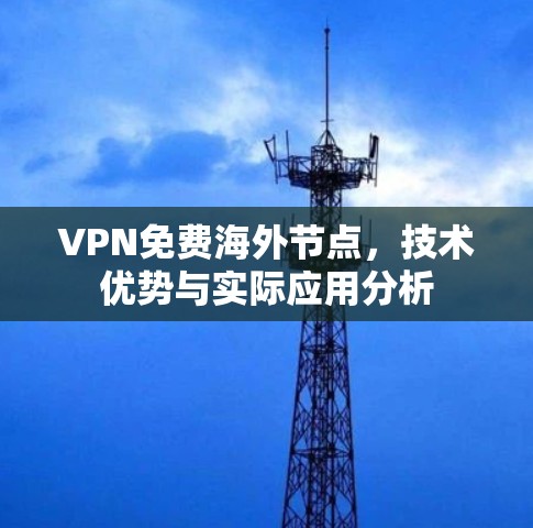 VPN免费海外节点，技术优势与实际应用分析
