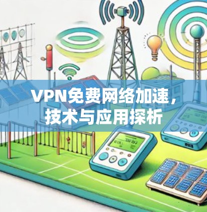 VPN免费网络加速，技术与应用探析