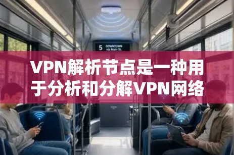 VPN解析节点是一种用于分析和分解VPN网络结构和操作的工具，主要用于安全研究、网络管理和优化。以下是对VPN解析节点的详细分析