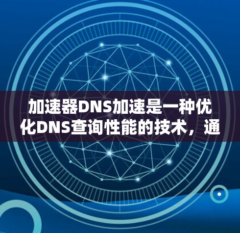 加速器DNS加速是一种优化DNS查询性能的技术,通过多种方法提高查询速度和可靠性。以下是对加速器DNS加速的详细分析 加速器DNS加速是一种优化DNS查询性能的技术,通过多种方法提高查询速度和可靠性。以下是对加速器DNS加速的详细分析