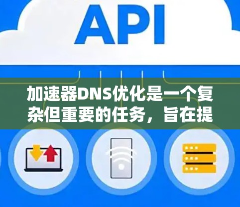 加速器DNS优化是一个复杂但重要的任务，旨在提高DNS查询的速度和稳定性，从而提升整体网络性能。以下是优化DNA加速器的关键步骤和建议