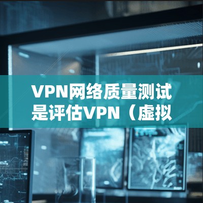 VPN网络质量测试是评估VPN(虚拟专用网络)服务质量的重要步骤,确保VPN网络稳定、高效、安全地运行,以下是一些常见的VPN网络质量测试方法和指标 VPN网络质量测试是评估VPN(虚拟专用网络)服务质量的重要步骤,确保VPN网络稳定、高效、安全地运行,以下是一些常见的VPN网络质量测试方法和指标
