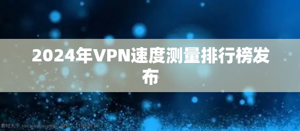 2024年VPN速度测量排行榜发布