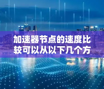 加速器节点的速度比较可以从以下几个方面进行分析