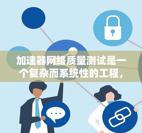 加速器网络质量测试是一个复杂而系统性的工程,旨在确保加速器网络在性能、兼容性、稳定性和安全性等方面达到高标准。以下是对加速器网络质量测试的详细总结 加速器网络质量测试是一个复杂而系统性的工程,旨在确保加速器网络在性能、兼容性、稳定性和安全性等方面达到高标准。以下是对加速器网络质量测试的详细总结