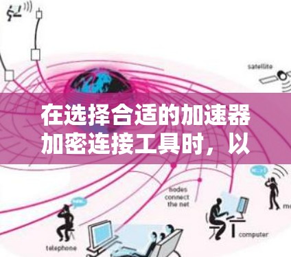 在选择合适的加速器加密连接工具时,以下是一些关键因素和推荐 在选择合适的加速器加密连接工具时,以下是一些关键因素和推荐