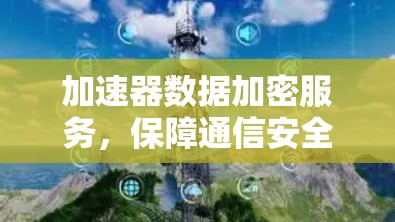 加速器数据加密服务，保障通信安全的高效解决方案