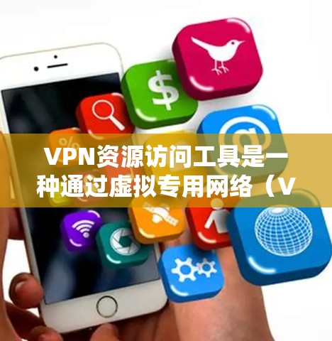 VPN资源访问工具是一种通过虚拟专用网络（VPN）实现的网络访问技术，用于在公共网络中创建安全的、专用通道，以访问受保护的资源。以下是关于VPN资源访问工具的详细总结