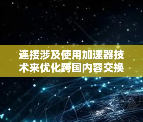 连接涉及使用加速器技术来优化跨国内容交换和数据传输的效率。以下是详细的解决方案