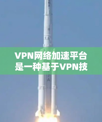 VPN网络加速平台是一种基于VPN技术的网络优化解决方案，旨在提升数据在复杂网络环境中的传输效率和质量。以下是对该平台的详细分析和总结