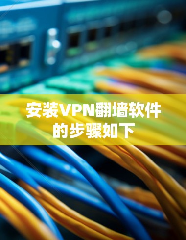 安装VPN翻墙软件的步骤如下 安装VPN翻墙软件的步骤如下