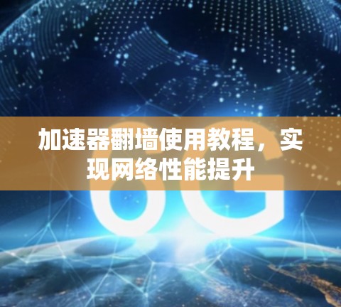 加速器翻墙使用教程,实现网络性能提升 加速器翻墙使用教程,实现网络性能提升