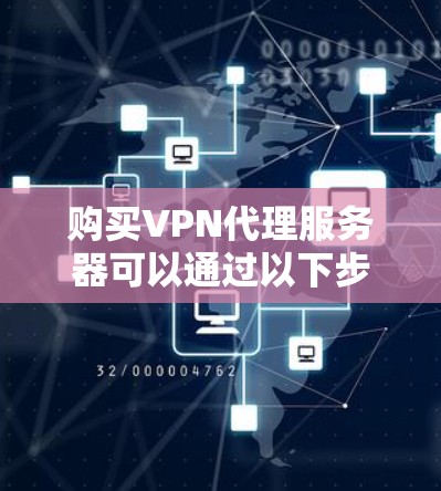 购买VPN代理服务器可以通过以下步骤进行 购买VPN代理服务器可以通过以下步骤进行