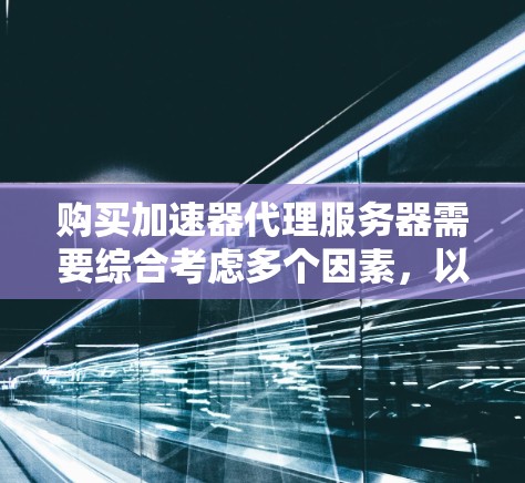 购买加速器代理服务器需要综合考虑多个因素，以确保其满足你的需求和性能要求。以下是购买决策的关键步骤和建议