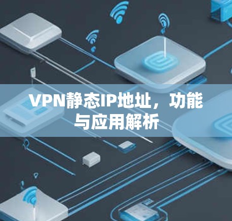 VPN静态IP地址，功能与应用解析