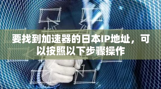 要找到加速器的日本IP地址，可以按照以下步骤操作