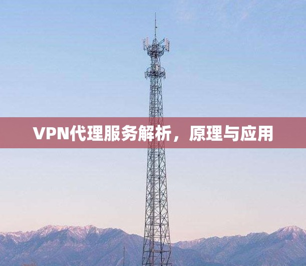 VPN代理服务解析,原理与应用 VPN代理服务解析,原理与应用