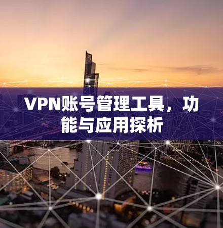 VPN账号管理工具，功能与应用探析