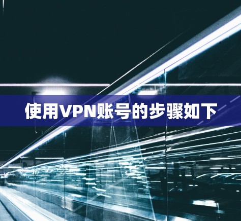 使用VPN账号的步骤如下