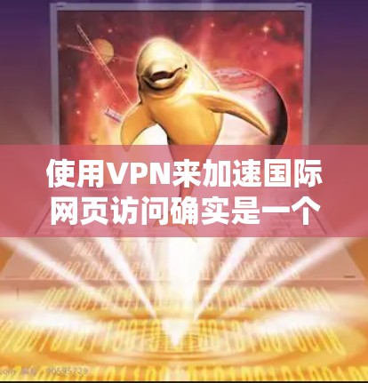 使用VPN来加速国际网页访问确实是一个不错的选择，以下是分步骤的指南，帮助您顺利设置并优化网络体验